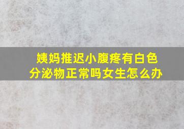 姨妈推迟小腹疼有白色分泌物正常吗女生怎么办