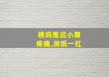 姨妈推迟小腹疼痛,测纸一杠