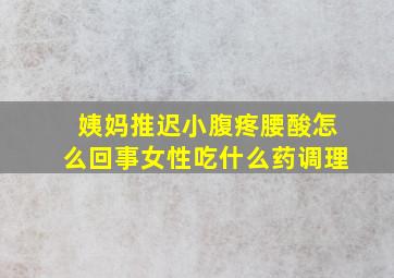 姨妈推迟小腹疼腰酸怎么回事女性吃什么药调理