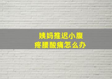 姨妈推迟小腹疼腰酸痛怎么办