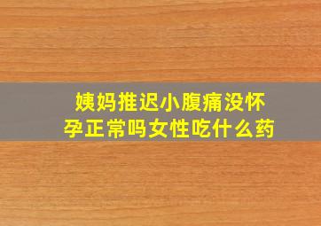 姨妈推迟小腹痛没怀孕正常吗女性吃什么药