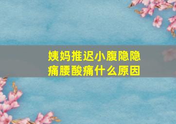 姨妈推迟小腹隐隐痛腰酸痛什么原因