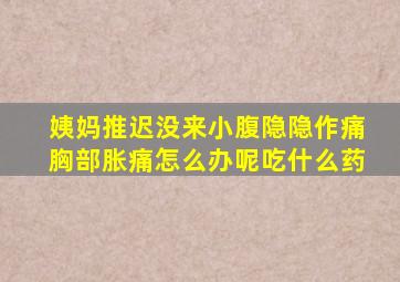 姨妈推迟没来小腹隐隐作痛胸部胀痛怎么办呢吃什么药