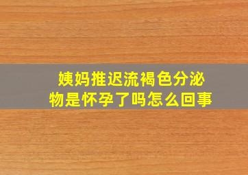 姨妈推迟流褐色分泌物是怀孕了吗怎么回事