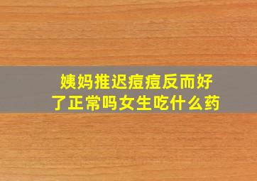 姨妈推迟痘痘反而好了正常吗女生吃什么药