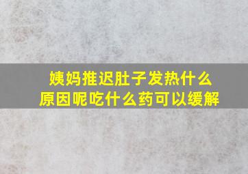 姨妈推迟肚子发热什么原因呢吃什么药可以缓解