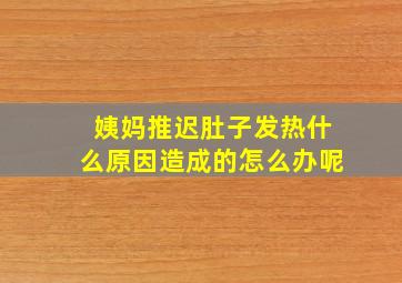 姨妈推迟肚子发热什么原因造成的怎么办呢