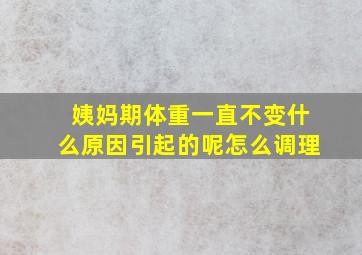 姨妈期体重一直不变什么原因引起的呢怎么调理