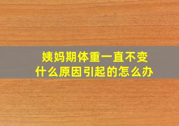 姨妈期体重一直不变什么原因引起的怎么办