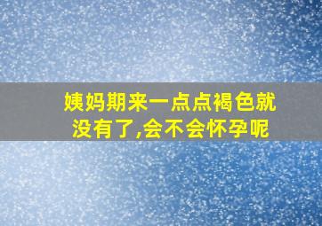 姨妈期来一点点褐色就没有了,会不会怀孕呢