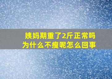 姨妈期重了2斤正常吗为什么不瘦呢怎么回事