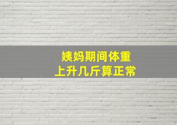 姨妈期间体重上升几斤算正常