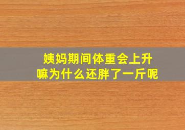 姨妈期间体重会上升嘛为什么还胖了一斤呢