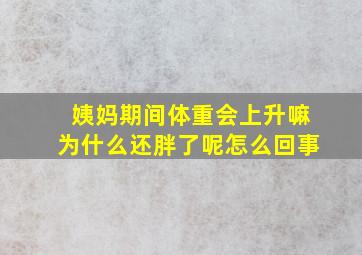 姨妈期间体重会上升嘛为什么还胖了呢怎么回事