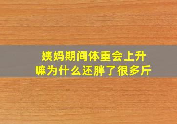 姨妈期间体重会上升嘛为什么还胖了很多斤