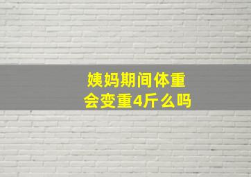 姨妈期间体重会变重4斤么吗