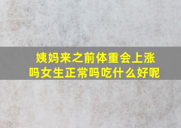 姨妈来之前体重会上涨吗女生正常吗吃什么好呢