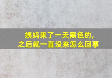 姨妈来了一天黑色的,之后就一直没来怎么回事