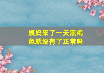 姨妈来了一天黑褐色就没有了正常吗