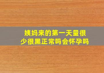 姨妈来的第一天量很少很黑正常吗会怀孕吗