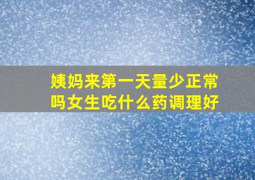 姨妈来第一天量少正常吗女生吃什么药调理好