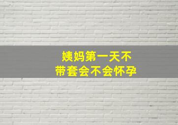 姨妈第一天不带套会不会怀孕