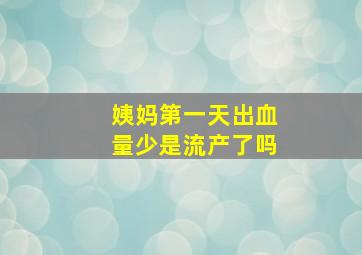 姨妈第一天出血量少是流产了吗