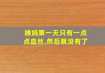 姨妈第一天只有一点点血丝,然后就没有了