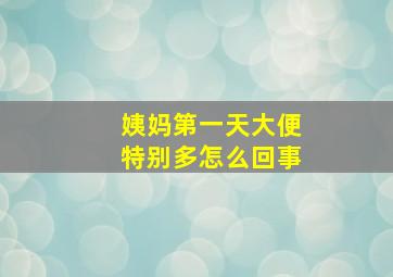 姨妈第一天大便特别多怎么回事