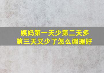 姨妈第一天少第二天多第三天又少了怎么调理好