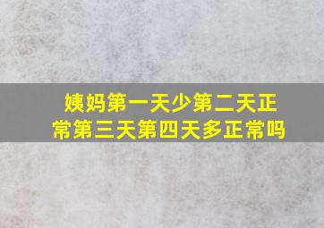 姨妈第一天少第二天正常第三天第四天多正常吗