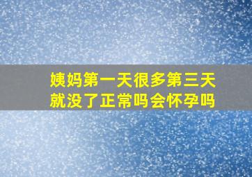 姨妈第一天很多第三天就没了正常吗会怀孕吗