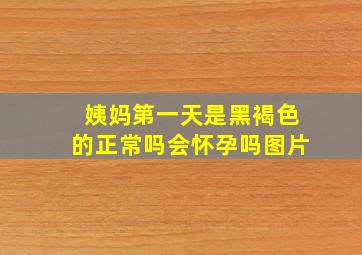 姨妈第一天是黑褐色的正常吗会怀孕吗图片