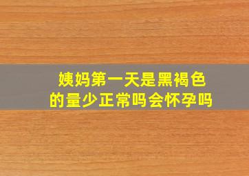 姨妈第一天是黑褐色的量少正常吗会怀孕吗