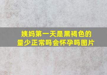 姨妈第一天是黑褐色的量少正常吗会怀孕吗图片