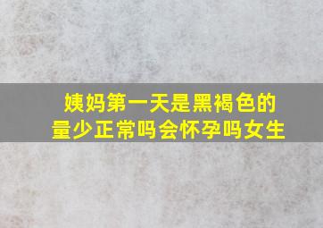 姨妈第一天是黑褐色的量少正常吗会怀孕吗女生