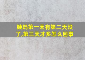 姨妈第一天有第二天没了,第三天才多怎么回事