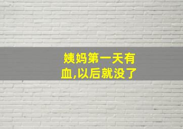 姨妈第一天有血,以后就没了