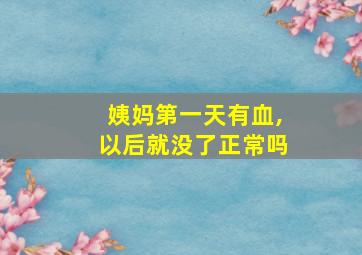 姨妈第一天有血,以后就没了正常吗