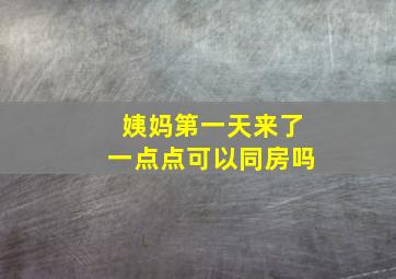 姨妈第一天来了一点点可以同房吗