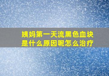 姨妈第一天流黑色血块是什么原因呢怎么治疗