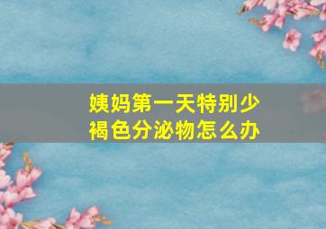 姨妈第一天特别少褐色分泌物怎么办