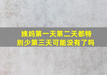 姨妈第一天第二天都特别少第三天可能没有了吗