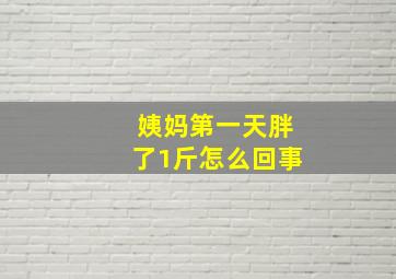 姨妈第一天胖了1斤怎么回事