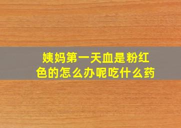 姨妈第一天血是粉红色的怎么办呢吃什么药