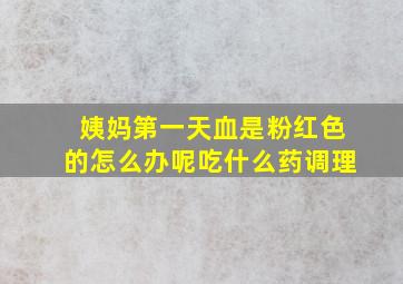 姨妈第一天血是粉红色的怎么办呢吃什么药调理