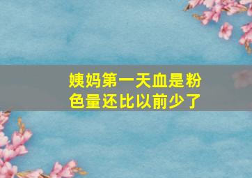 姨妈第一天血是粉色量还比以前少了