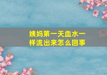 姨妈第一天血水一样流出来怎么回事