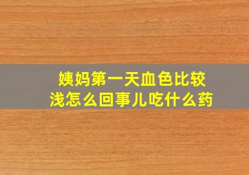 姨妈第一天血色比较浅怎么回事儿吃什么药