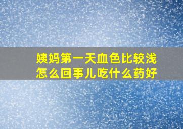 姨妈第一天血色比较浅怎么回事儿吃什么药好